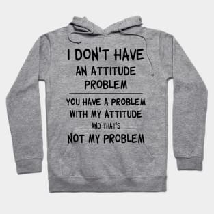 I Don't Have An Attitude Problem You Have A Problem With My Attitude And That's No My Problem Shirt Hoodie